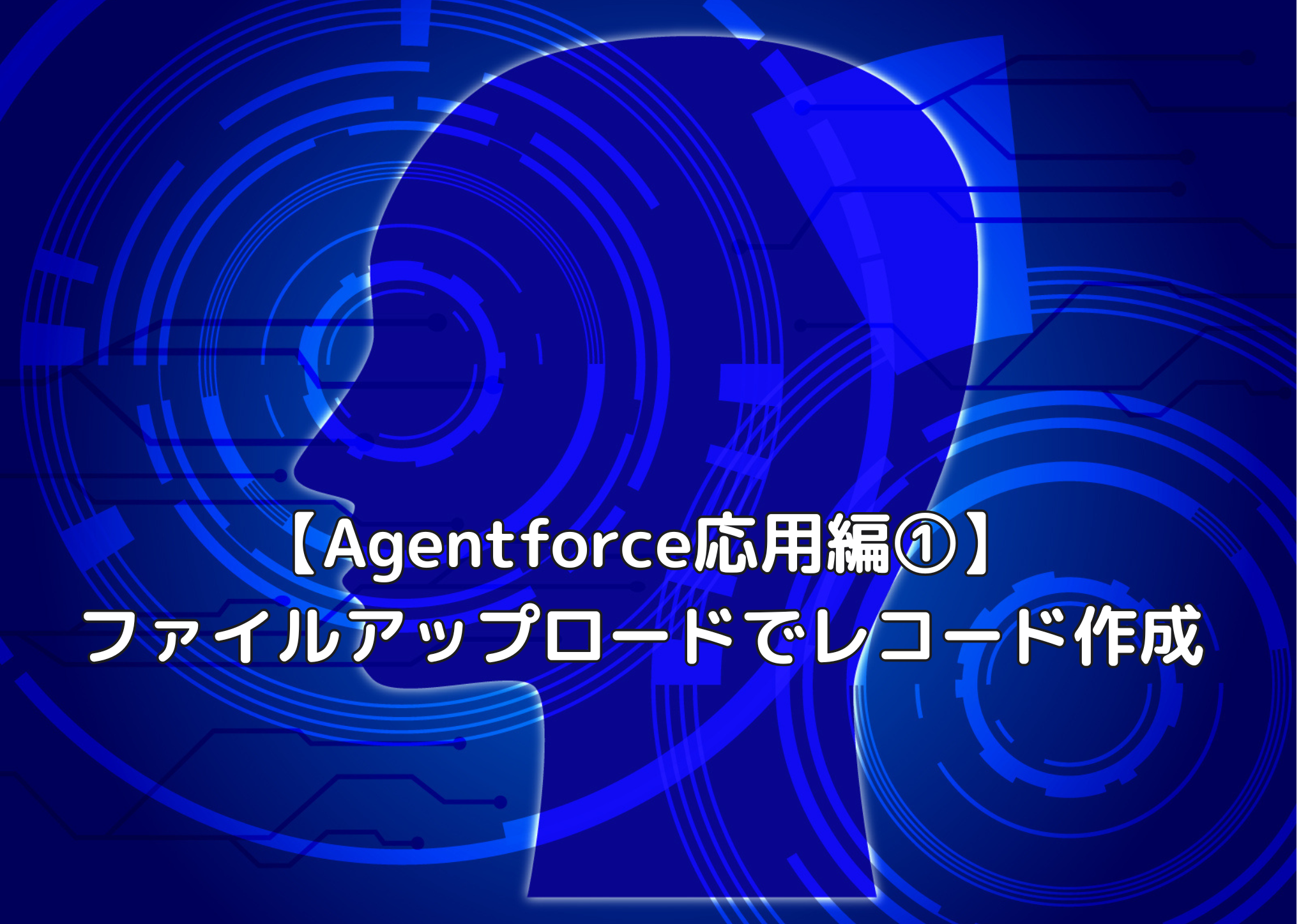 【Agentforce応用編①】ファイルアップロードでレコード作成